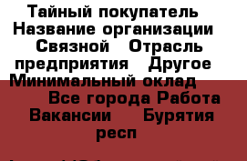 Тайный покупатель › Название организации ­ Связной › Отрасль предприятия ­ Другое › Минимальный оклад ­ 15 000 - Все города Работа » Вакансии   . Бурятия респ.